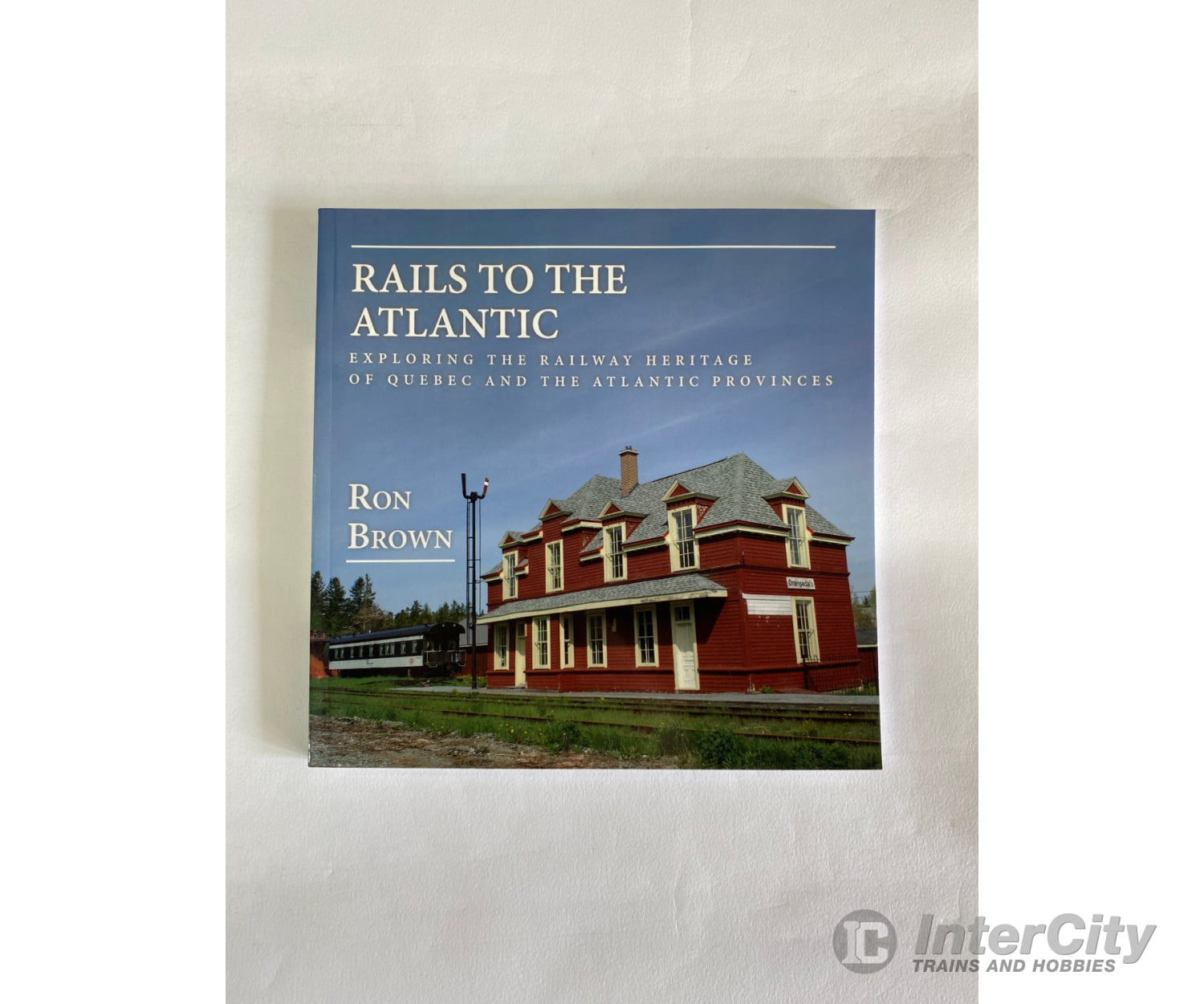 Rails To The Atlantic By Ron Brown Dundurn Books