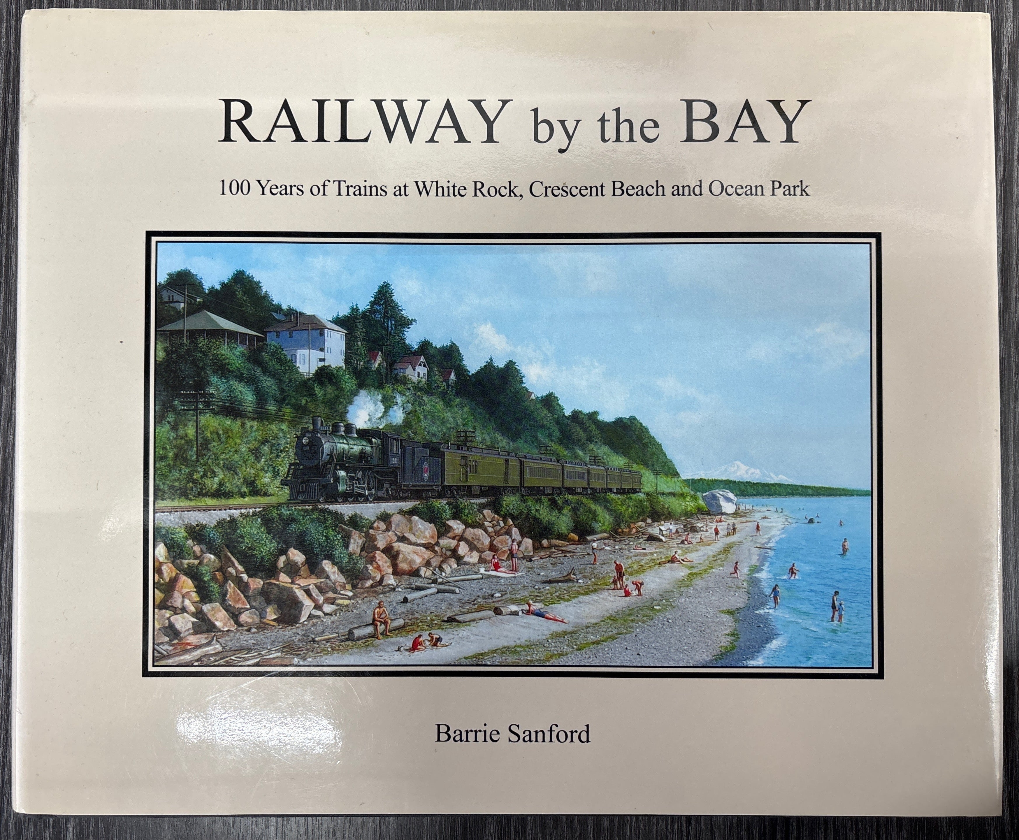 Railway by the Bay:  100 Years of Trains at White Rock, Crescent Beach and Ocean Park by Barrie Sanford
